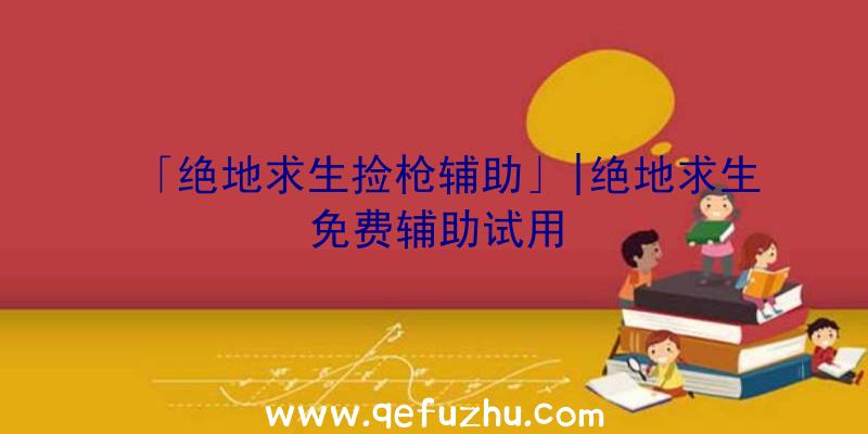 「绝地求生捡枪辅助」|绝地求生免费辅助试用